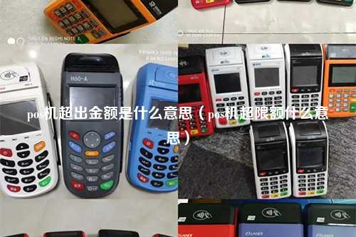 pos机超出金额是什么意思（pos机超限额什么意思）