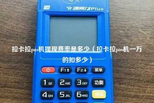 拉卡拉pos机提现费率是多少（拉卡拉pos机一万的扣多少）