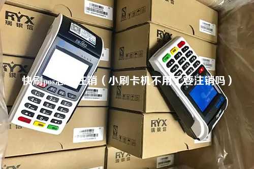 快刷pos怎么注销（小刷卡机不用了要注销吗）
