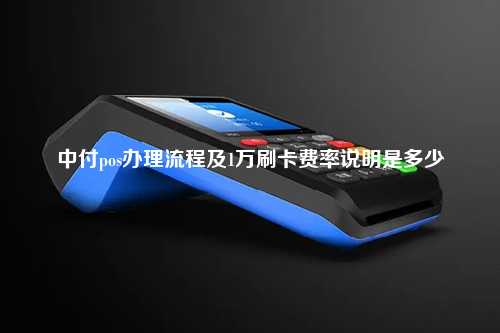 中付pos办理流程及1万刷卡费率说明是多少