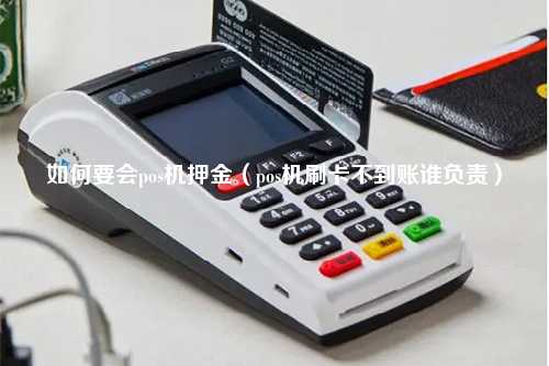 如何要会pos机押金（pos机刷卡不到账谁负责）