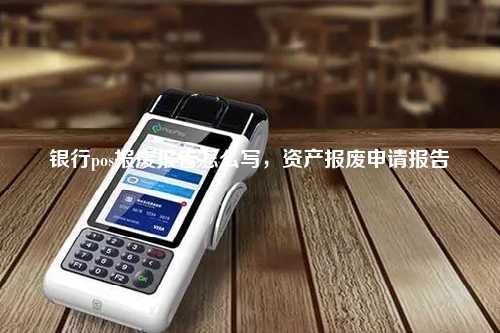 银行pos报废报告怎么写，资产报废申请报告