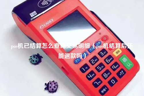 pos机已结算怎么查询交易明细（pos机结算后还能退款吗）