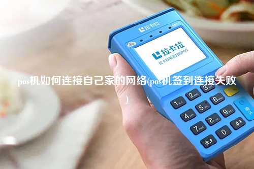 pos机如何连接自己家的网络(pos机签到连接失败)