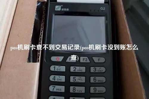 pos机刷卡查不到交易记录(pos机刷卡没到账怎么查)