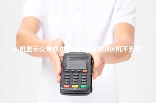 pos机显示交易成功但是没有到账(POS机不到账)
