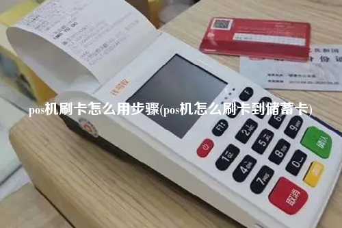 pos机刷卡怎么用步骤(pos机怎么刷卡到储蓄卡)
