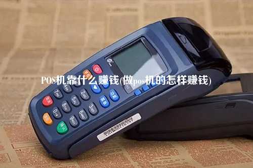 POS机靠什么赚钱(做pos机的怎样赚钱)