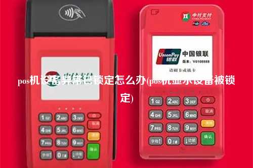 pos机设备异常已锁定怎么办(pos机显示设备被锁定)