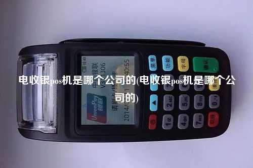 电收银pos机是哪个公司的(电收银pos机是哪个公司的)