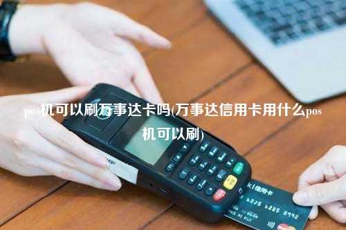 pos机可以刷万事达卡吗(万事达信用卡用什么pos机可以刷)