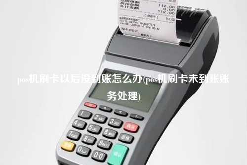 pos机刷卡以后没到账怎么办(pos机刷卡未到账账务处理)