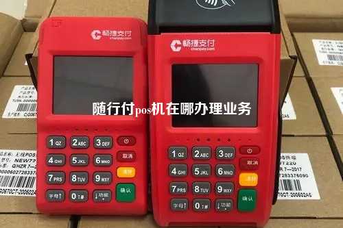 随行付pos机在哪办理业务