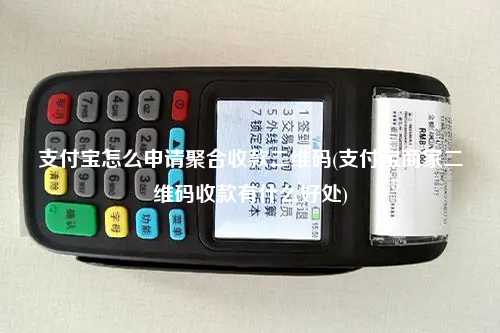 支付宝怎么申请聚合收款二维码(支付宝商家二维码收款有什么好处)