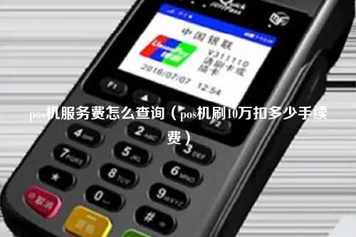 pos机服务费怎么查询（pos机刷10万扣多少手续费）