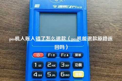 pos机入账入错了怎么退款（pos机能退款原路返回吗）