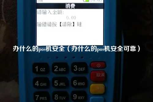 办什么的pos机安全（办什么的pos机安全可靠）