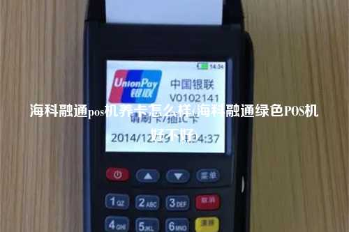 海科融通pos机养卡怎么样(海科融通绿色POS机好不好)