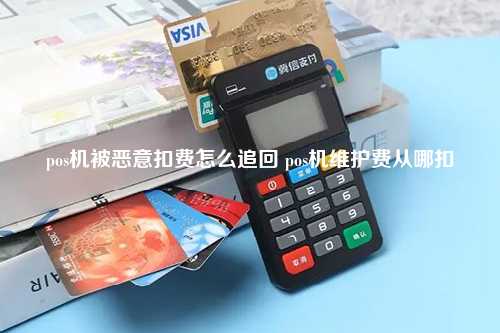 pos机被恶意扣费怎么追回 pos机维护费从哪扣