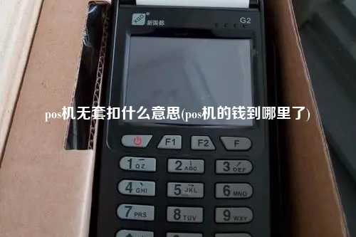 pos机无套扣什么意思(pos机的钱到哪里了)