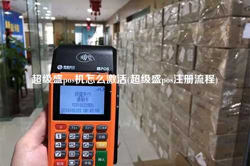 超级盛pos机怎么激活(超级盛pos注册流程)