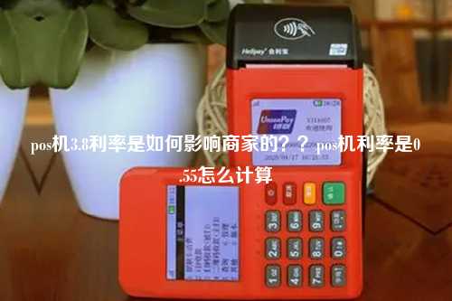 pos机3.8利率是如何影响商家的？？pos机利率是0.55怎么计算