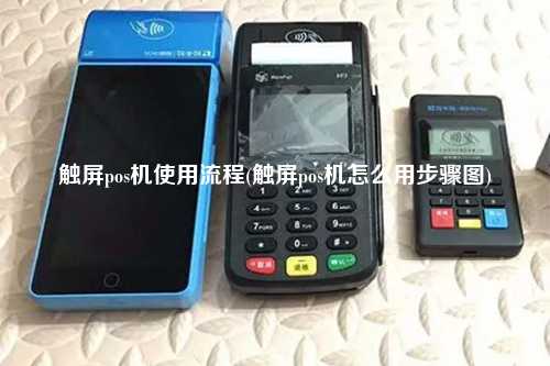 触屏pos机使用流程(触屏pos机怎么用步骤图)