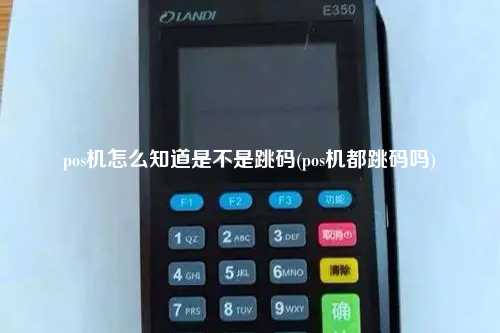 pos机怎么知道是不是跳码(pos机都跳码吗)