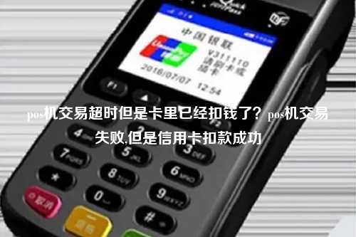 pos机交易超时但是卡里已经扣钱了？pos机交易失败,但是信用卡扣款成功