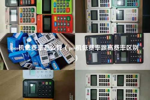 pos机低费率怎么算（pos机低费率跟高费率区别）