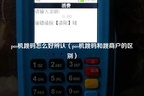 pos机跳码怎么好辨认（pos机跳码和跳商户的区别）