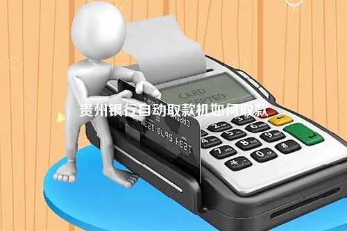 贵州银行自动取款机如何取款