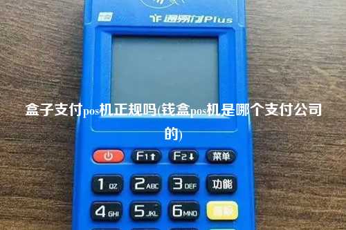 盒子支付pos机正规吗(钱盒pos机是哪个支付公司的)