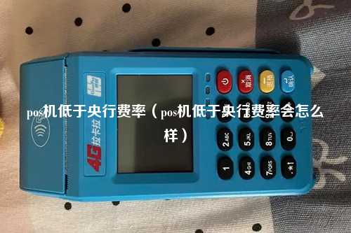 pos机低于央行费率（pos机低于央行费率会怎么样）
