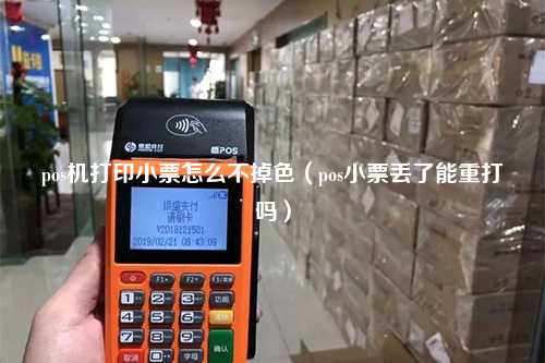 pos机打印小票怎么不掉色（pos小票丢了能重打吗）