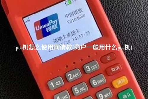 pos机怎么使用啊请教(商户一般用什么pos机)