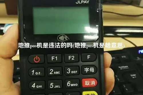 地推pos机是违法的吗(地推pos机是啥意思)