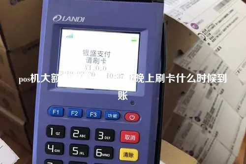 pos机大额自己刷卡，pos机晚上刷卡什么时候到账