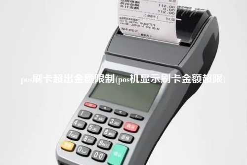 pos刷卡超出金额限制(pos机显示刷卡金额超限)