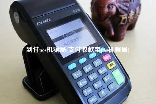 到付pos机骗局(支付收款宝pos机骗局)