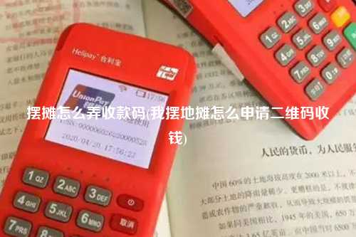 摆摊怎么弄收款码(我摆地摊怎么申请二维码收钱)