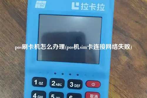 pos刷卡机怎么办理(pos机sim卡连接网络失败)