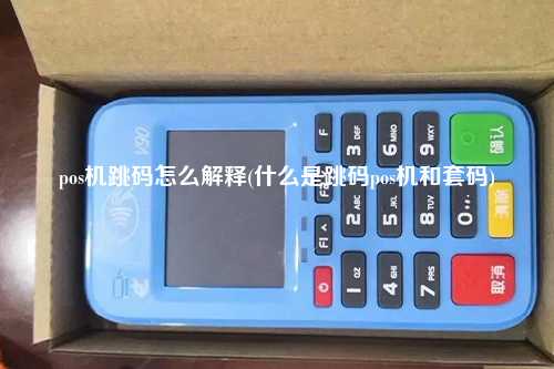 pos机跳码怎么解释(什么是跳码pos机和套码)