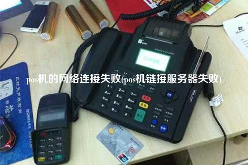 pos机的网络连接失败(pos机链接服务器失败)
