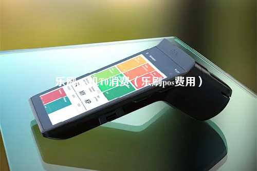 乐刷pos机T0消费（乐刷pos费用）