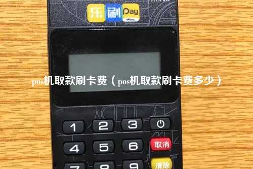 pos机取款刷卡费（pos机取款刷卡费多少）
