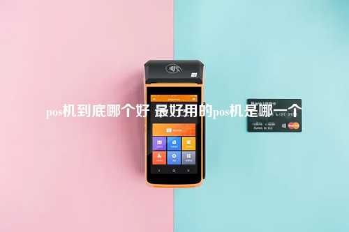 pos机到底哪个好 最好用的pos机是哪一个